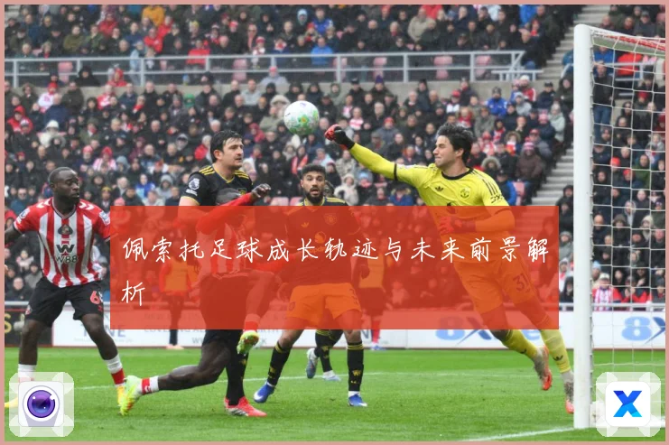 佩索托足球成长轨迹与未来前景解析