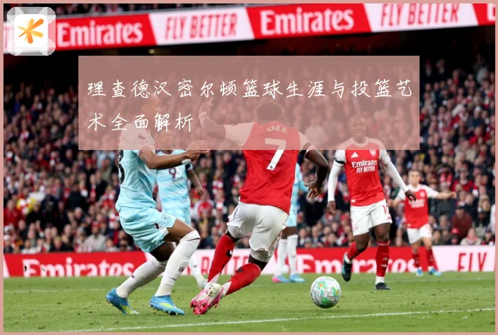理查德汉密尔顿篮球生涯与投篮艺术全面解析
