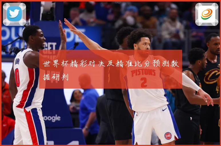 世界杯精彩对决及精准比分预测数据研判