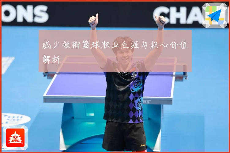 威少领衔篮球职业生涯与核心价值解析