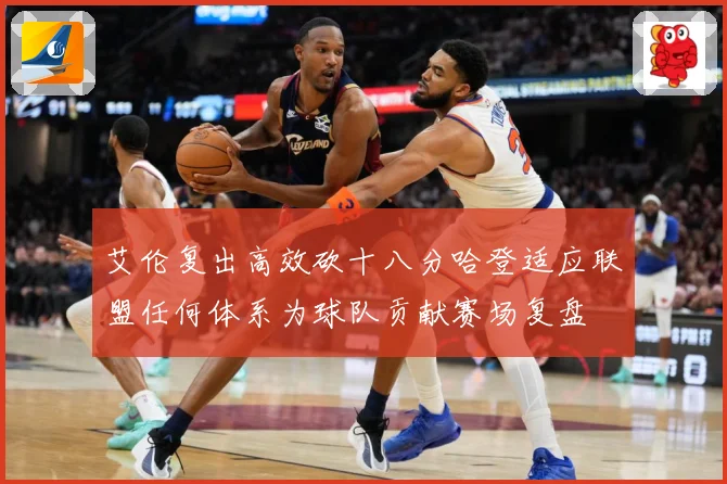 艾伦复出高效砍十八分哈登适应联盟任何体系为球队贡献赛场复盘