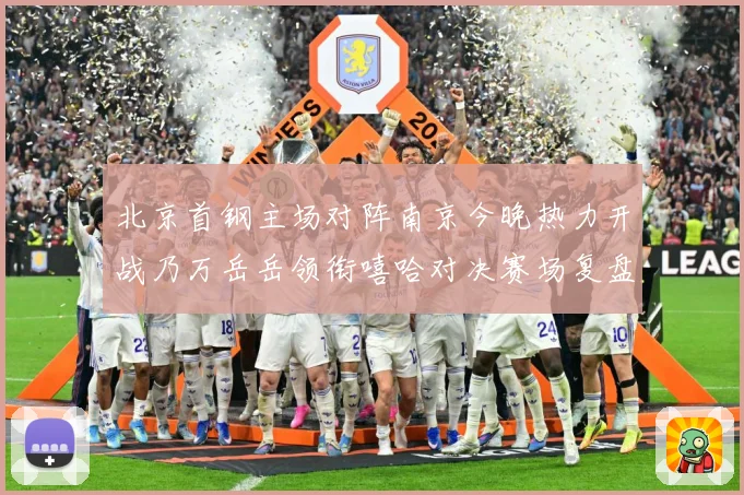 北京首钢主场对阵南京今晚热力开战乃万岳岳领衔嘻哈对决赛场复盘