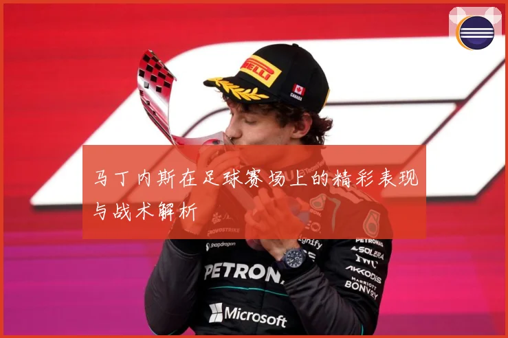 马丁内斯在足球赛场上的精彩表现与战术解析