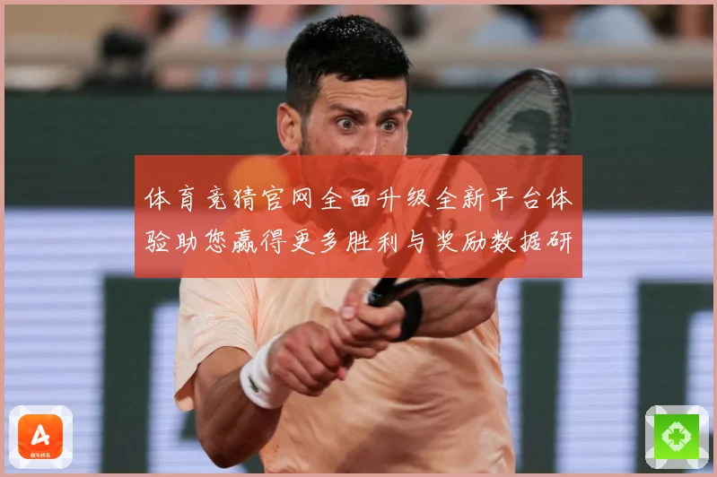 体育竞猜官网全面升级全新平台体验助您赢得更多胜利与奖励数据研判