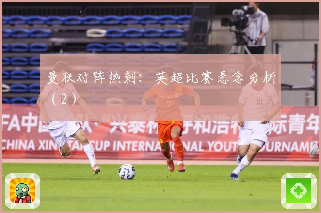 曼联对阵热刺：英超比赛悬念分析（2）