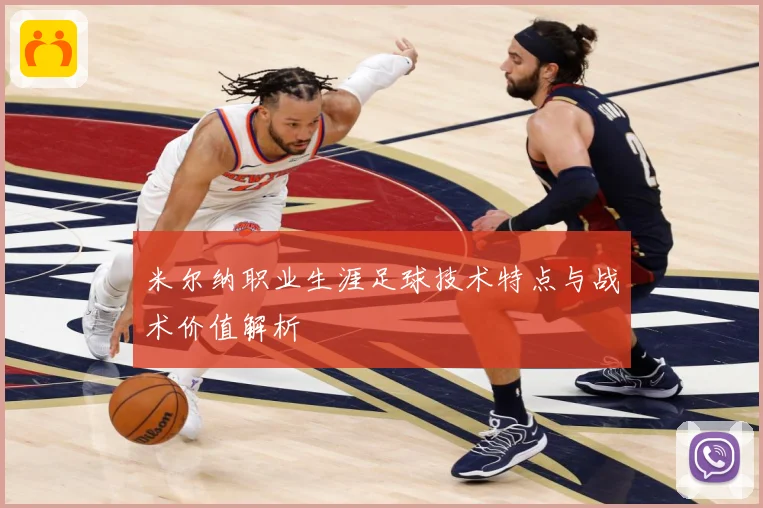 米尔纳职业生涯足球技术特点与战术价值解析
