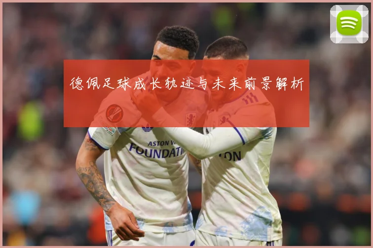 德佩足球成长轨迹与未来前景解析