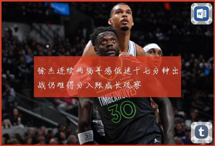 徐杰连续两场手感低迷十七分钟出战仍难得分入账成长观察