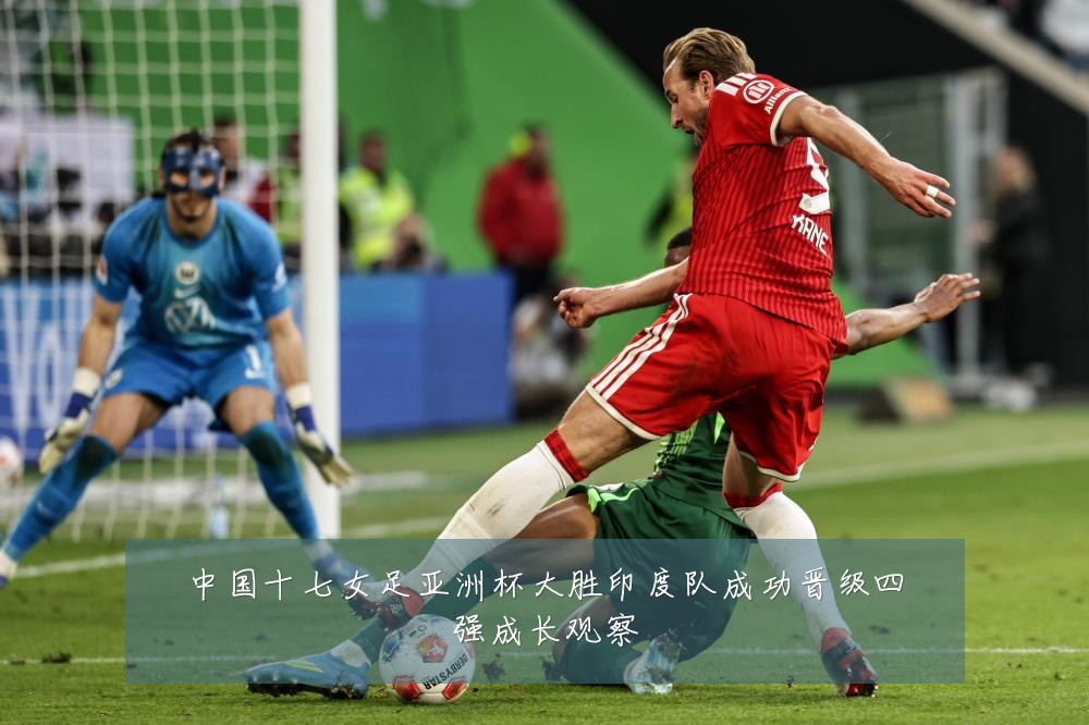 中国十七女足亚洲杯大胜印度队成功晋级四强成长观察