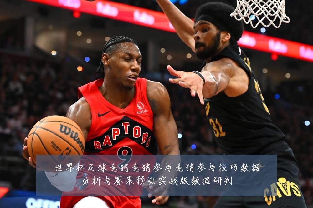 世界杯足球竞猜竞猜参与竞猜参与技巧数据分析与赛果预测实战版数据研判
