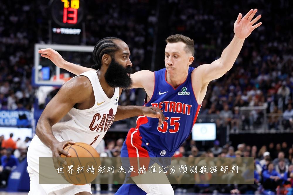 世界杯精彩对决及精准比分预测数据研判