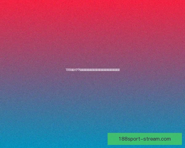 188体育APP打造全新体育娱乐体验引领数字体育平台潮流与互动新玩法