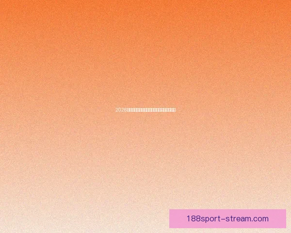 2026世界杯精彩赛事在线观看指南及全程直播攻略